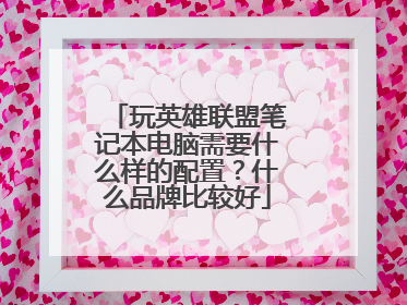 玩英雄联盟笔记本电脑需要什么样的配置?什么品牌比较好