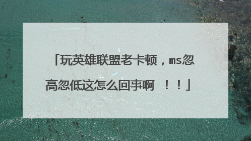 玩英雄联盟老卡顿,ms忽高忽低这怎么回事啊 !!