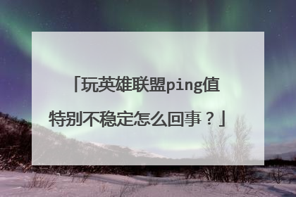 玩英雄联盟ping值特别不稳定怎么回事?