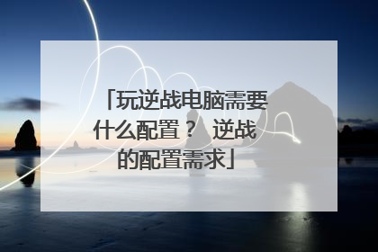 玩逆战电脑需要什么配置? 逆战的配置需求