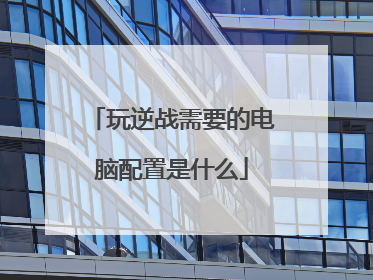 玩逆战需要的电脑配置是什么