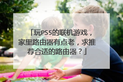 玩PS5的联机游戏，家里路由器有点老，求推荐合适的路由器？