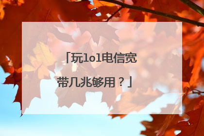玩lol电信宽带几兆够用?