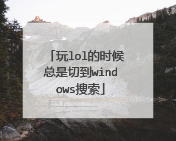 玩lol的时候总是切到windows搜索