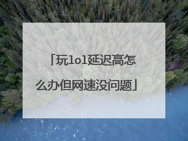玩lol延迟高怎么办但网速没问题