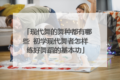 现代舞的舞种都有哪些 初学现代舞者怎样练好舞蹈的基本功