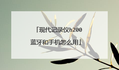 现代记录仪h200蓝牙和手机怎么用