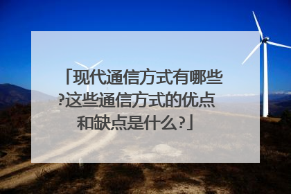 现代通信方式有哪些?这些通信方式的优点和缺点是什么?