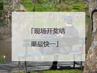 现场开奖结果最快一