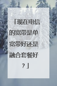 现在电信的宽带是单宽带好还是融合套餐好?