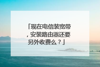 现在电信装宽带，安装路由器还要另外收费么？