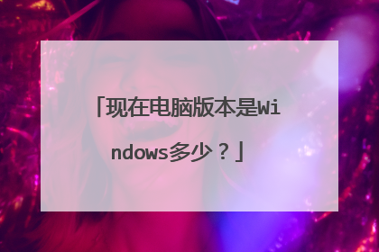 现在电脑版本是Windows多少？