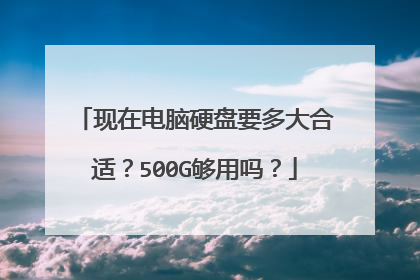现在电脑硬盘要多大合适？500G够用吗？