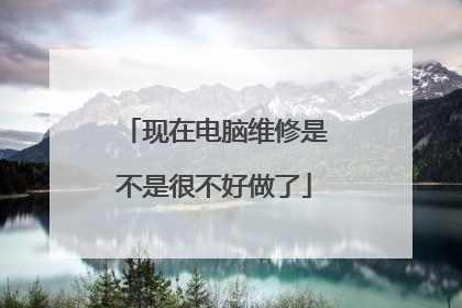 现在电脑维修是不是很不好做了