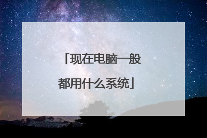 现在电脑一般都用什么系统