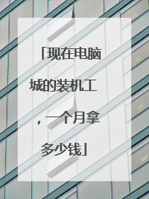 现在电脑城的装机工,一个月拿多少钱