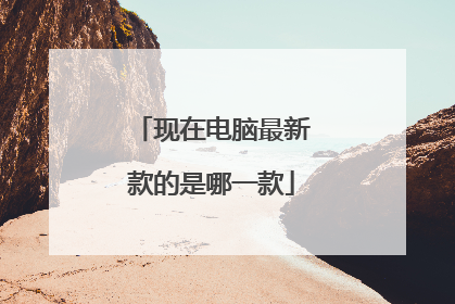 现在电脑最新款的是哪一款