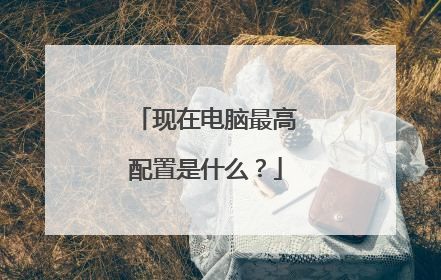 现在电脑最高配置是什么?