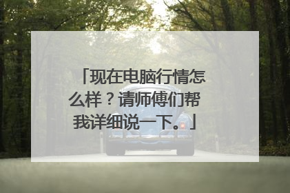 现在电脑行情怎么样？请师傅们帮我详细说一下。