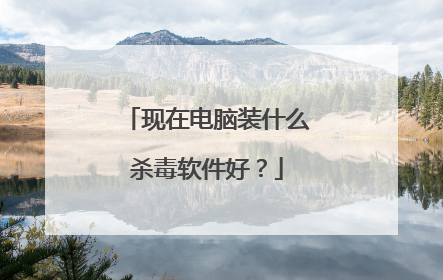 现在电脑装什么杀毒软件好？