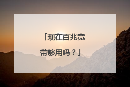 现在百兆宽带够用吗？