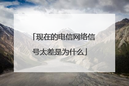 现在的电信网络信号太差是为什么