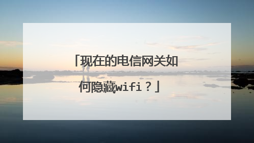 现在的电信网关如何隐藏wifi?