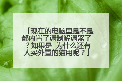 现在的电脑里是不是都内置了调制解调器了？如果是 为什么还有人买外置的猫用呢？