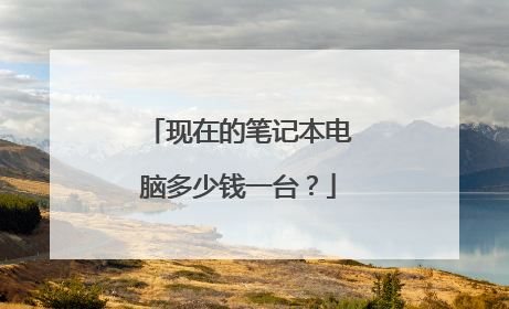 现在的笔记本电脑多少钱一台?