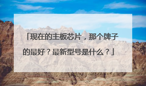 现在的主板芯片，那个牌子的最好？最新型号是什么？