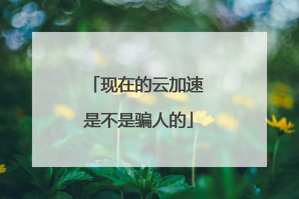 现在的云加速是不是骗人的