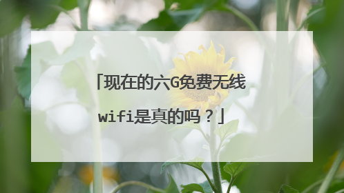 现在的六G免费无线wifi是真的吗？