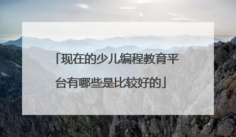 现在的少儿编程教育平台有哪些是比较好的