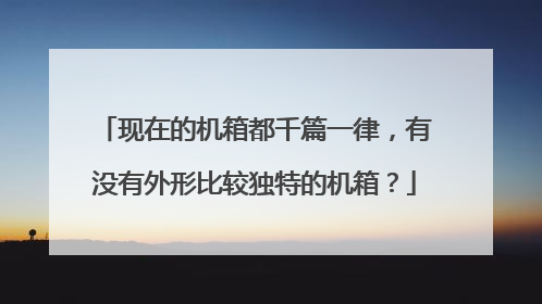 现在的机箱都千篇一律，有没有外形比较独特的机箱？