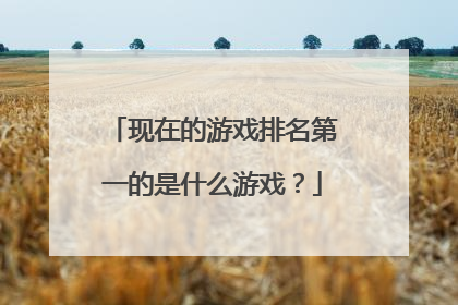 现在的游戏排名第一的是什么游戏?