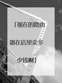 现在的路由器在店里卖多少钱啊