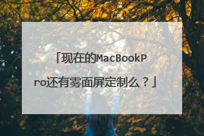 现在的MacBookPro还有雾面屏定制么?