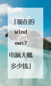 现在的Windows7电脑大概多少钱
