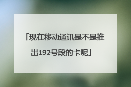现在移动通讯是不是推出192号段的卡呢