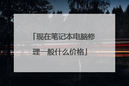 现在笔记本电脑修理一般什么价格