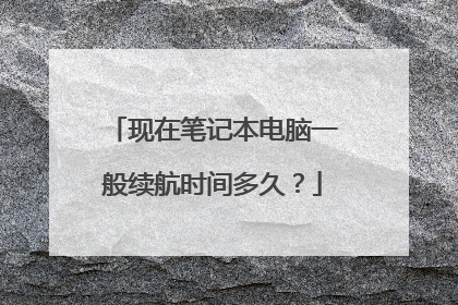 现在笔记本电脑一般续航时间多久？