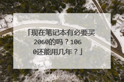 现在笔记本有必要买2060的吗?1060还能用几年?