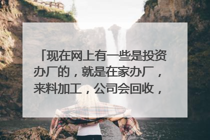 现在网上有一些是投资办厂的,就是在家办厂,来料加工,公司会回收,而且只要押金,会返还,这个靠谱吗?