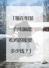 现在组装一台电脑能吃鸡的能要多少钱?
