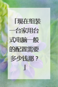 现在组装一台家用台式电脑一般的配置需要多少钱那?