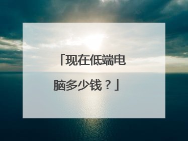 现在低端电脑多少钱？