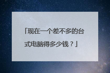 现在一个差不多的台式电脑得多少钱?