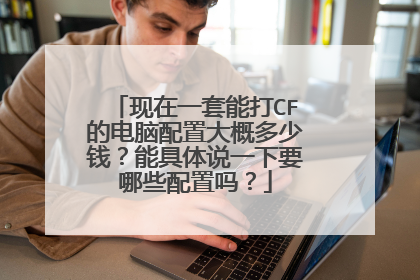 现在一套能打CF的电脑配置大概多少钱?能具体说一下要哪些配置吗?