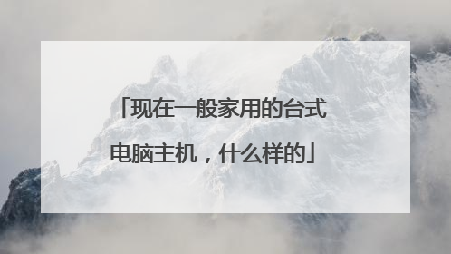 现在一般家用的台式电脑主机,什么样的