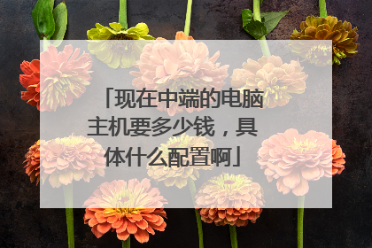 现在中端的电脑主机要多少钱,具体什么配置啊